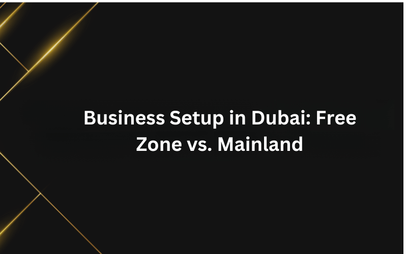 Business Setup in Dubai: Free Zone vs. Mainland