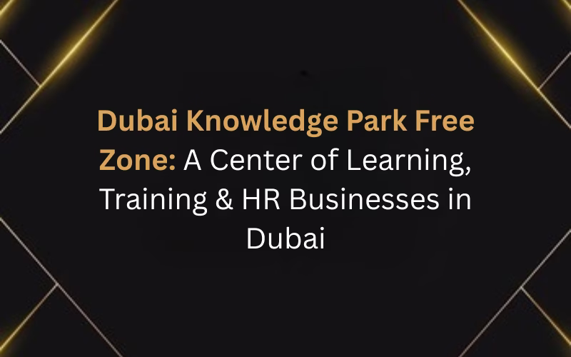 Dubai Knowledge Park Free Zone: A Center of Learning, Training & HR Businesses in Dubai