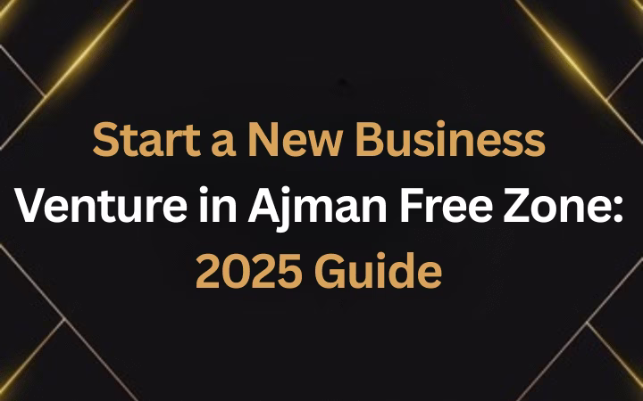 How to Start a New Business Venture in Ajman Free Zone: A Complete 2025 Guide