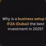 Why is a business setup in IFZA (Dubai) the best investment in 2025?