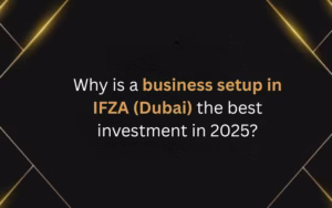 Why is a business setup in IFZA (Dubai) the best investment in 2025?