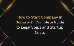 How to Start Company in Dubai with Complete Guide to Legal Steps and Startup Costs