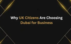 Why UK Citizens Are Choosing Dubai for Business