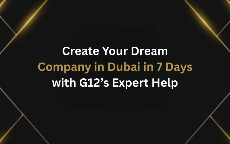 Create Your Dream Company in Dubai in 7 Days with G12’s Expert Help