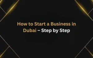 How to Start a Business in Dubai – Step by Step